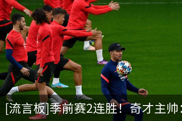 [流言板]季前赛2连胜！奇才主帅：进攻还需打磨，学习如何一起打球